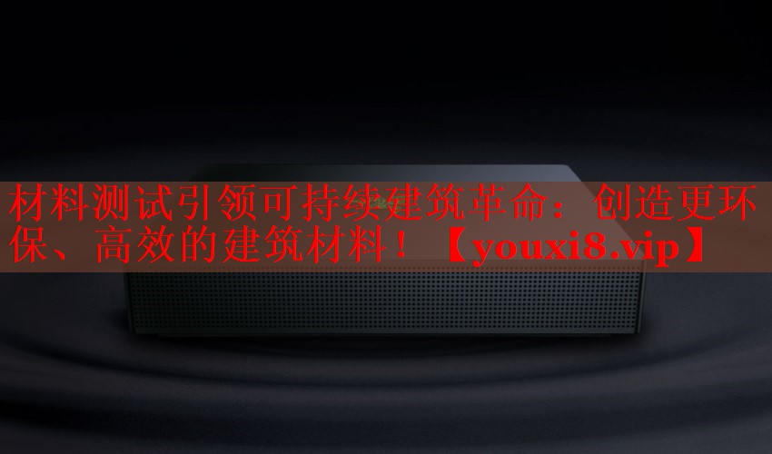 材料測試引領(lǐng)可持續(xù)建筑革命：創(chuàng)造更環(huán)保、高效的建筑材料！
