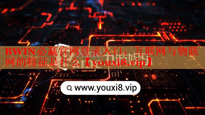 互聯(lián)網(wǎng)與物聯(lián)網(wǎng)的特征是什么 互聯(lián)網(wǎng)與物聯(lián)網(wǎng)的特征是什么