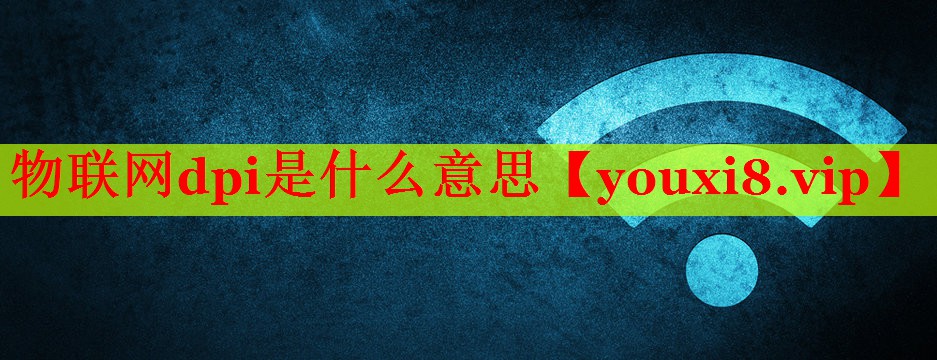 物聯網dpi是什么意思 物聯網dpi是什么意思