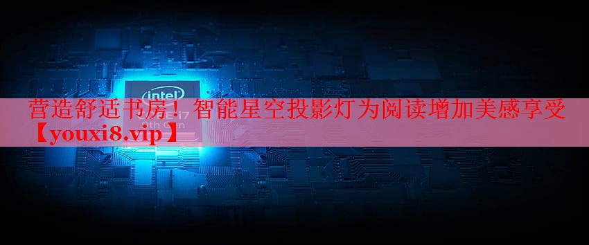 營造舒適書房！智能星空投影燈為閱讀增加美感享受