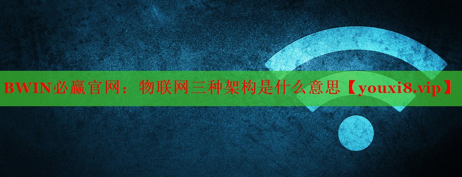 物聯(lián)網(wǎng)三種架構(gòu)是什么意思