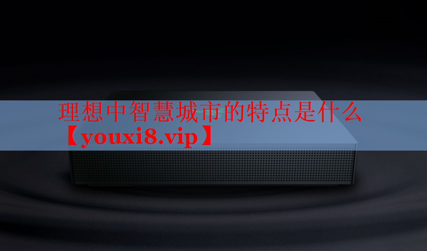 理想中智慧城市的特點(diǎn)是什么 理想中智慧城市的特點(diǎn)是什么