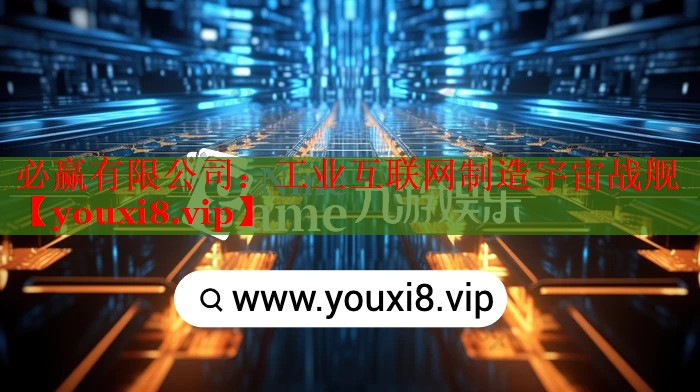 工業(yè)互聯網制造宇宙戰(zhàn)艦 工業(yè)互聯網制造宇宙戰(zhàn)艦
