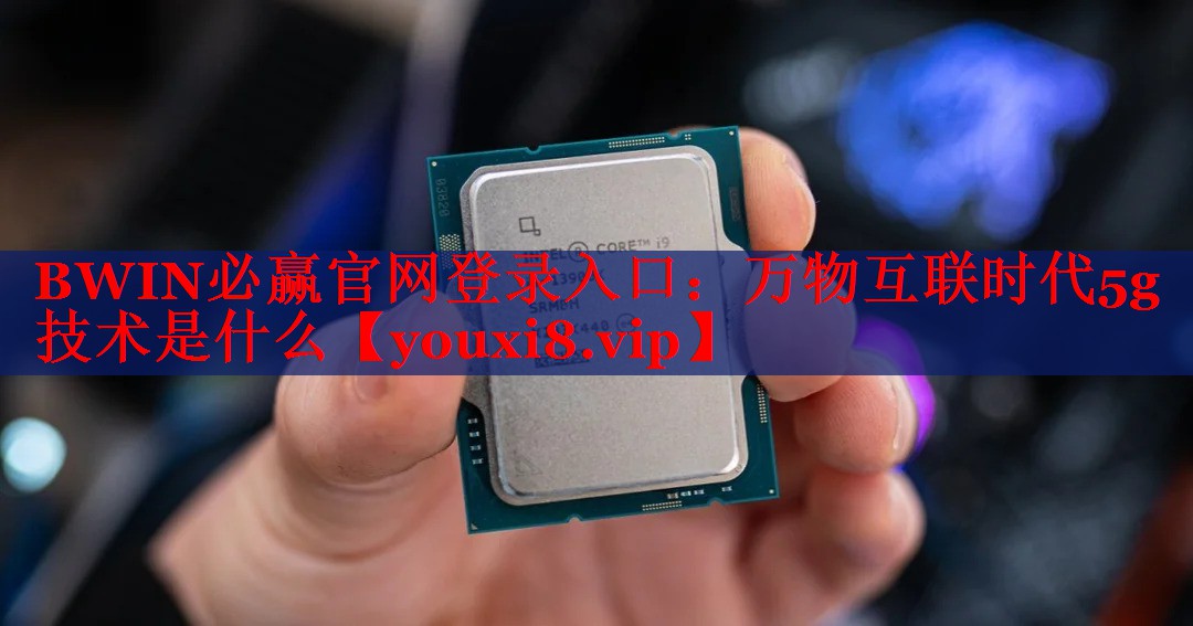 萬物互聯(lián)時代5g技術(shù)是什么 萬物互聯(lián)時代5g技術(shù)是什么