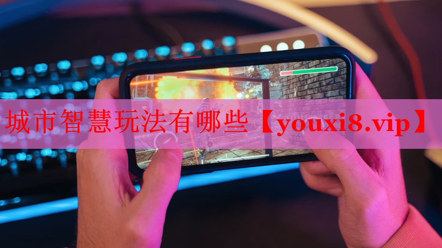 城市智慧玩法有哪些 城市智慧玩法有哪些