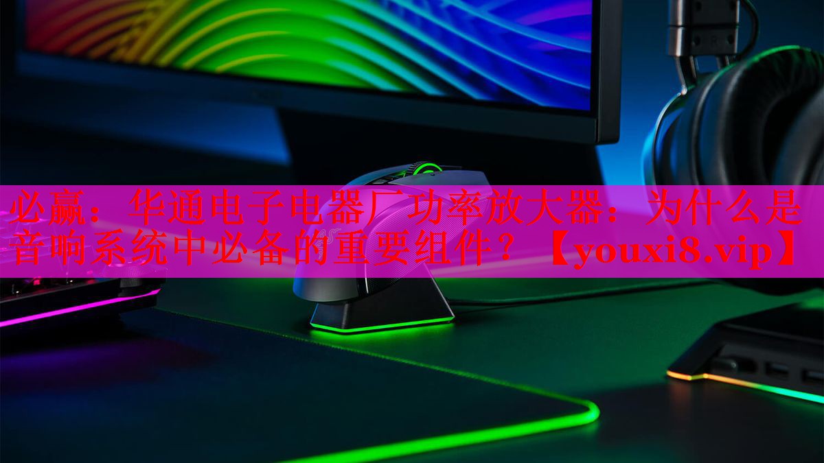 華通電子電器廠功率放大器：為什么是音響系統(tǒng)中必備的重要組件？