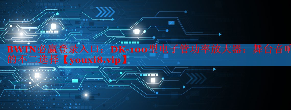 DK-100型電子管功率放大器:舞臺(tái)音響的不二選擇 DK-100型電子管功率放大器:舞臺(tái)音響的不二選擇