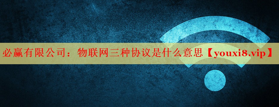 物聯(lián)網(wǎng)三種協(xié)議是什么意思 物聯(lián)網(wǎng)三種協(xié)議是什么意思