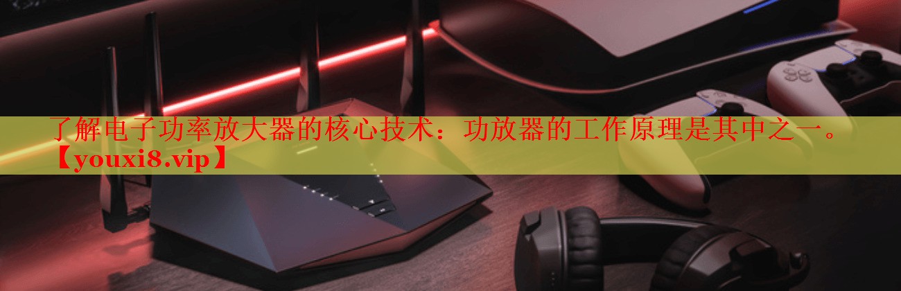 了解電子功率放大器的核心技術(shù)：功放器的工作原理是其中之一。
