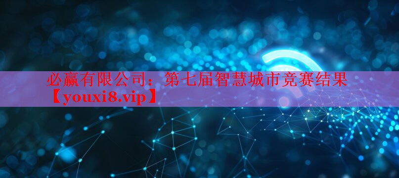 第七屆智慧城市競賽結(jié)果 第七屆智慧城市競賽結(jié)果