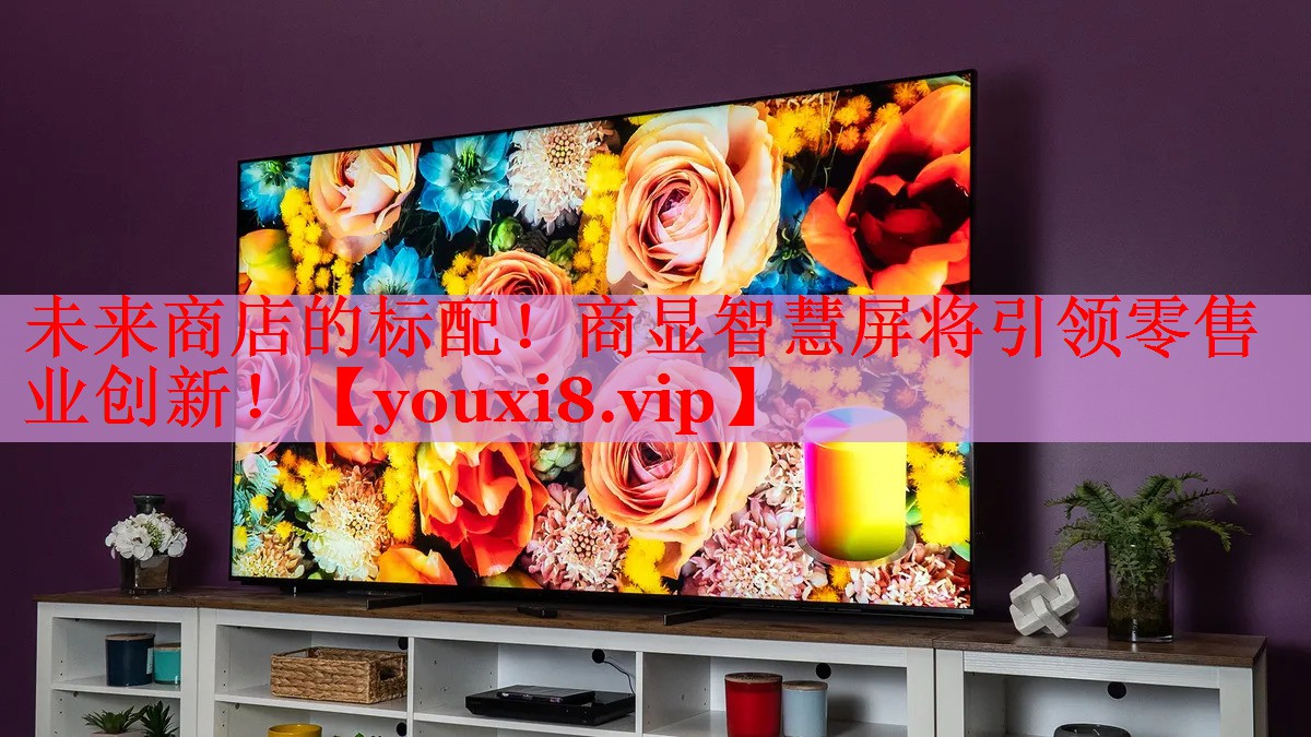 未來(lái)商店的標(biāo)配！商顯智慧屏將引領(lǐng)零售業(yè)創(chuàng)新！