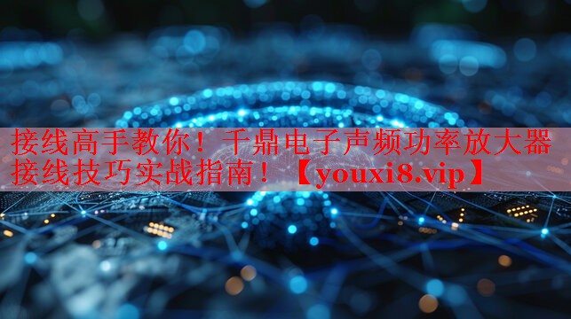 接線高手教你！千鼎電子聲頻功率放大器接線技巧實戰(zhàn)指南！