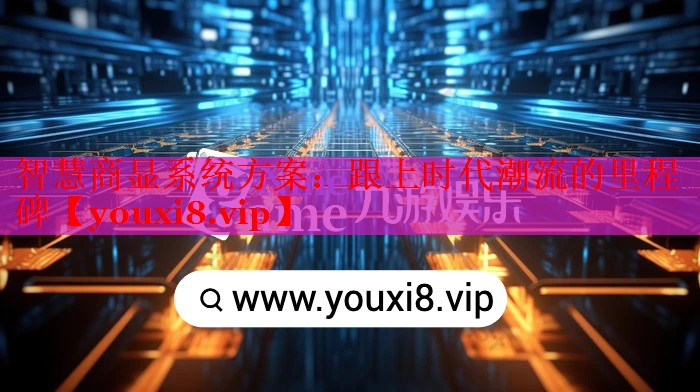 智慧商顯系統(tǒng)方案:跟上時(shí)代潮流的里程碑 智慧商顯系統(tǒng)方案:跟上時(shí)代潮流的里程碑