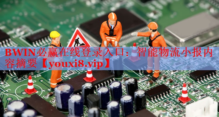 智能物流小報內(nèi)容摘要 智能物流小報內(nèi)容摘要