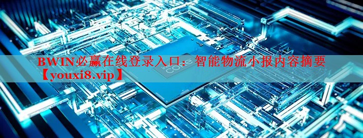 智能物流小報內(nèi)容摘要 智能物流小報內(nèi)容摘要
