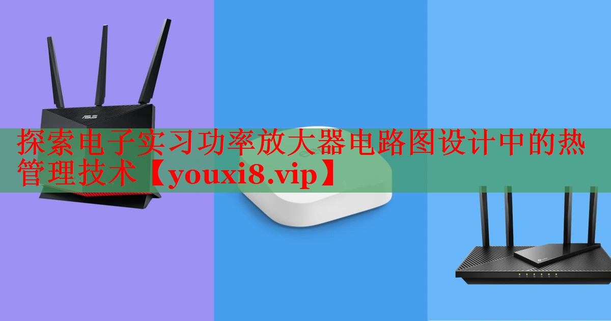 探索電子實(shí)習(xí)功率放大器電路圖設(shè)計(jì)中的熱管理技術(shù) 探索電子實(shí)習(xí)功率放大器電路圖設(shè)計(jì)中的熱管理技術(shù)
