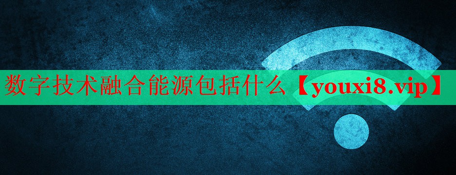 數(shù)字技術(shù)融合能源包括什么