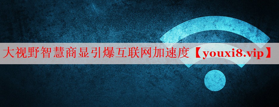 大視野智慧商顯引爆互聯(lián)網(wǎng)加速度 大視野智慧商顯引爆互聯(lián)網(wǎng)加速度