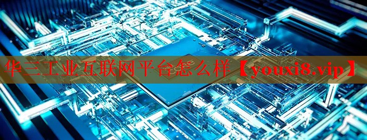 華三工業(yè)互聯(lián)網(wǎng)平臺怎么樣 華三工業(yè)互聯(lián)網(wǎng)平臺怎么樣