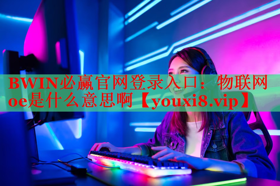 物聯(lián)網(wǎng)oe是什么意思啊 物聯(lián)網(wǎng)oe是什么意思啊