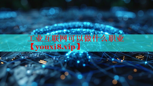 工業(yè)互聯(lián)網(wǎng)可以做什么職業(yè) 工業(yè)互聯(lián)網(wǎng)可以做什么職業(yè)