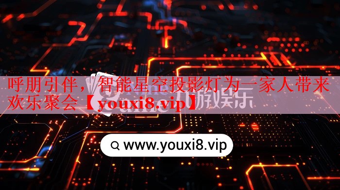 呼朋引伴，智能星空投影燈為一家人帶來歡樂聚會(huì)