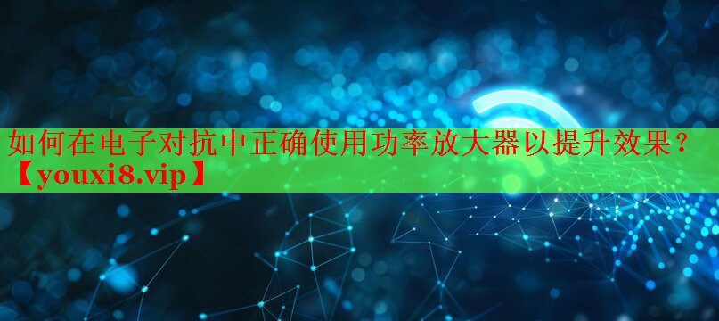 如何在電子對抗中正確使用功率放大器以提升效果？