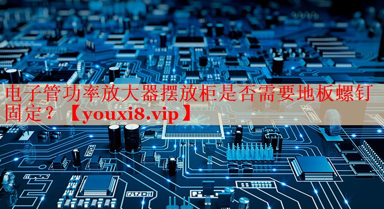 電子管功率放大器擺放柜是否需要地板螺釘固定？