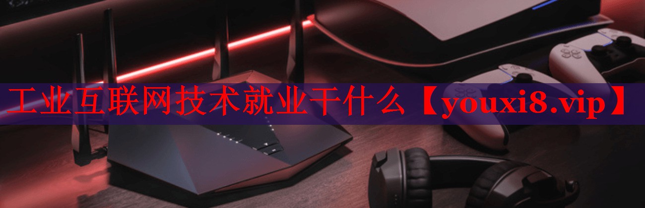 工業(yè)互聯(lián)網(wǎng)技術就業(yè)干什么 工業(yè)互聯(lián)網(wǎng)技術就業(yè)干什么