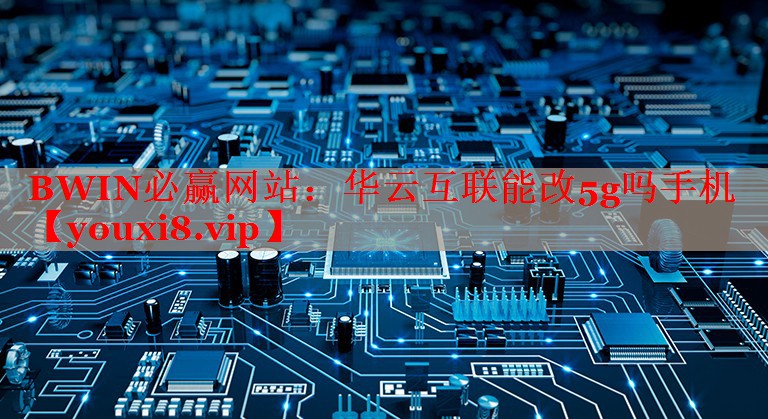 華云互聯(lián)能改5g嗎手機(jī) 華云互聯(lián)能改5g嗎手機(jī)