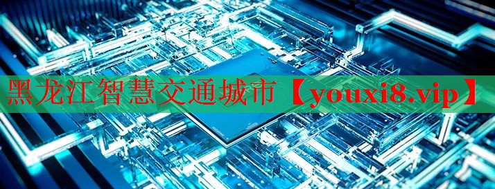黑龍江智慧交通城市 黑龍江智慧交通城市