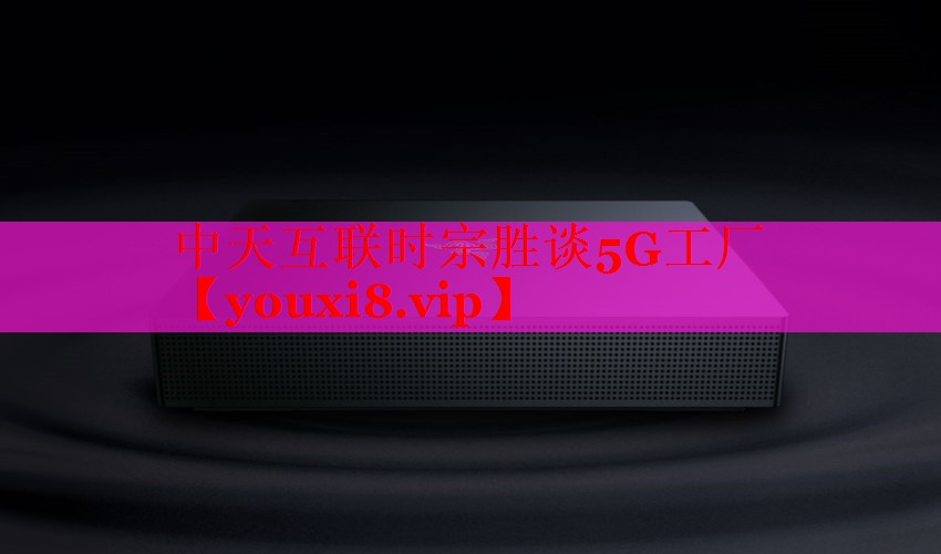 中天互聯(lián)時宗勝談5G工廠 中天互聯(lián)時宗勝談5G工廠