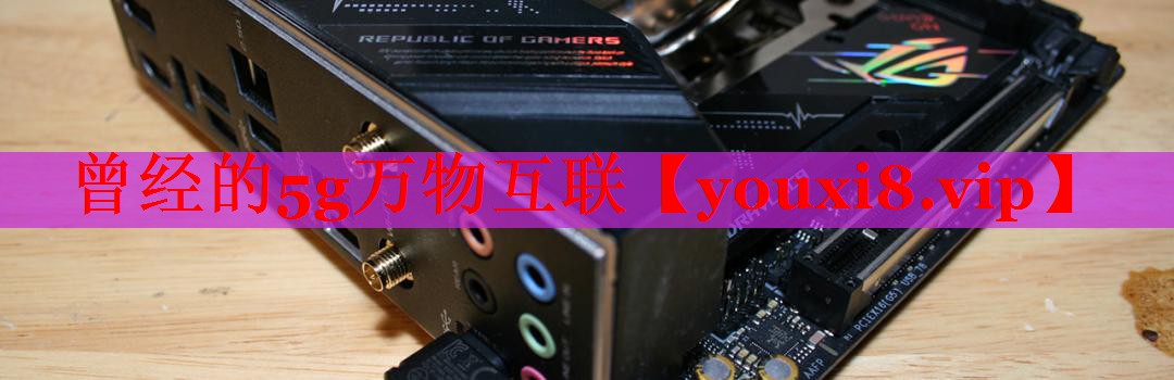 曾經(jīng)的5g萬物互聯(lián) 曾經(jīng)的5g萬物互聯(lián)