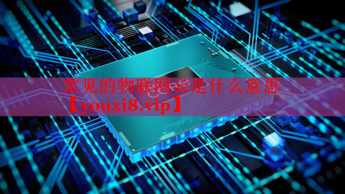 常見(jiàn)的物聯(lián)網(wǎng)云是什么意思 常見(jiàn)的物聯(lián)網(wǎng)云是什么意思
