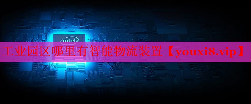 工業(yè)園區(qū)哪里有智能物流裝置 工業(yè)園區(qū)哪里有智能物流裝置