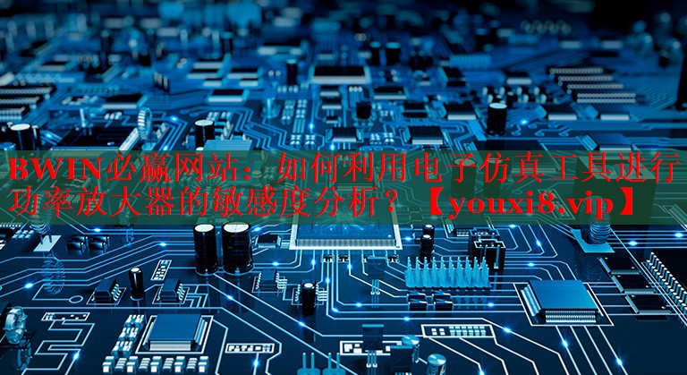 如何利用電子仿真工具進(jìn)行功率放大器的敏感度分析？