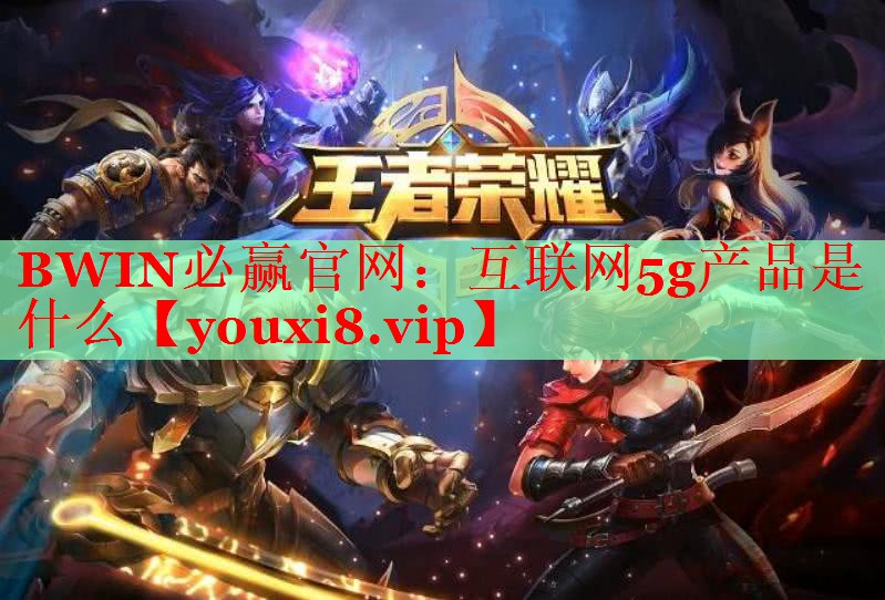 互聯(lián)網(wǎng)5g產(chǎn)品是什么 互聯(lián)網(wǎng)5g產(chǎn)品是什么