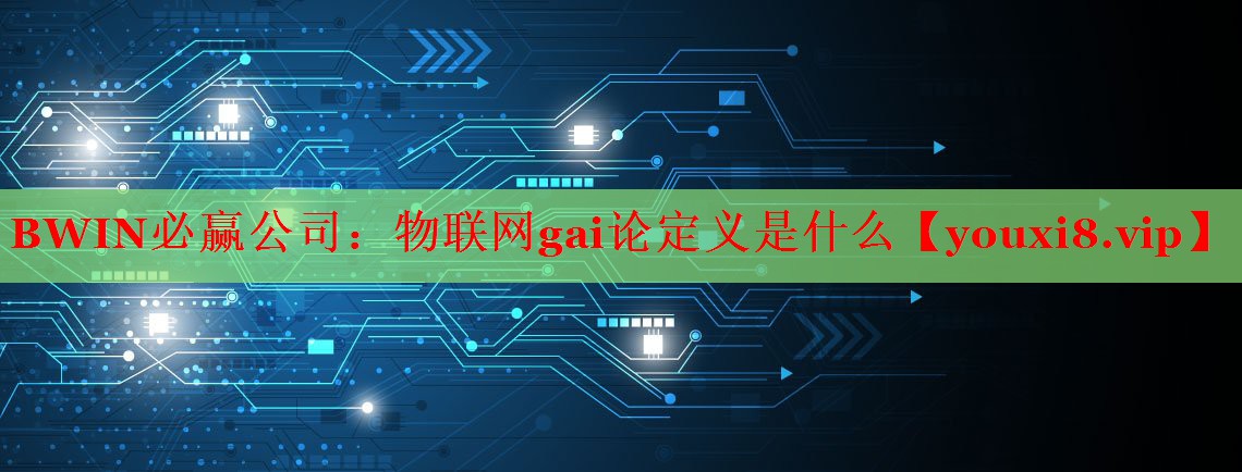 物聯網gai論定義是什么 物聯網gai論定義是什么