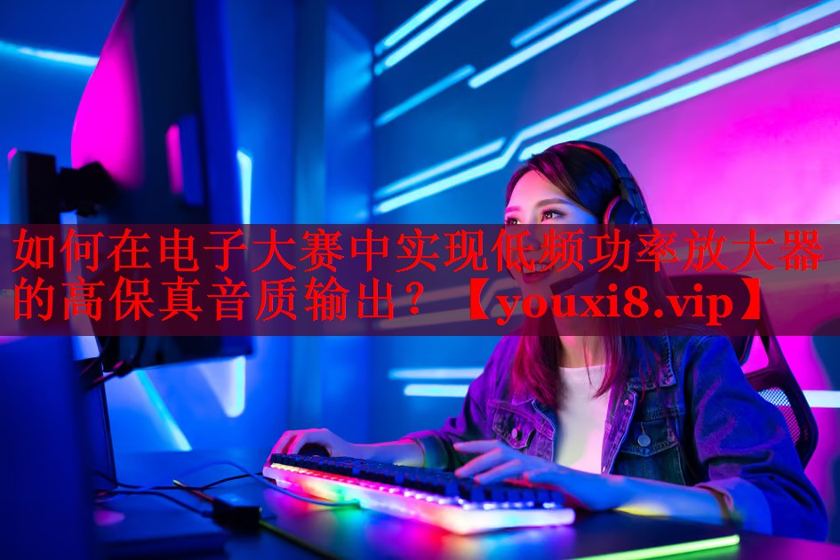 如何在電子大賽中實(shí)現(xiàn)低頻功率放大器的高保真音質(zhì)輸出？