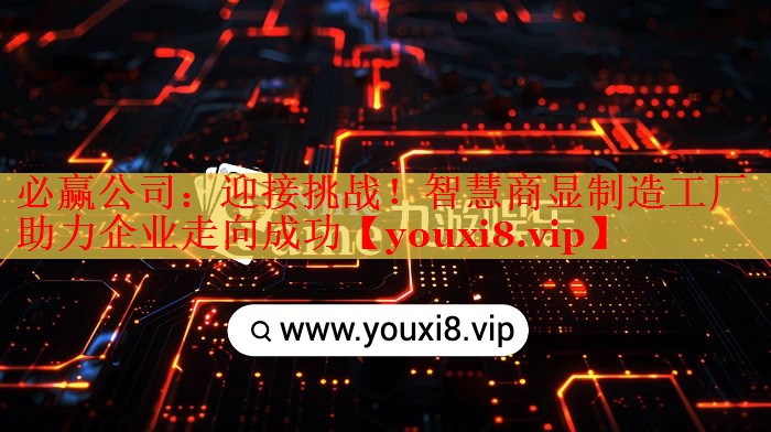 迎接挑戰(zhàn)！智慧商顯制造工廠助力企業(yè)走向成功