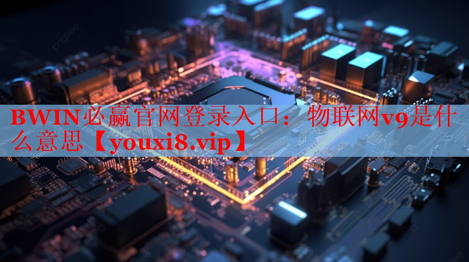 物聯(lián)網(wǎng)v9是什么意思 物聯(lián)網(wǎng)v9是什么意思