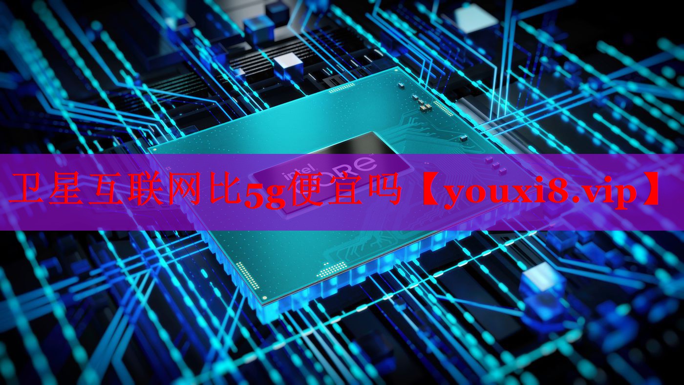 衛(wèi)星互聯(lián)網(wǎng)比5g便宜嗎 衛(wèi)星互聯(lián)網(wǎng)比5g便宜嗎