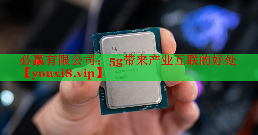 5g帶來(lái)產(chǎn)業(yè)互聯(lián)的好處 5g帶來(lái)產(chǎn)業(yè)互聯(lián)的好處