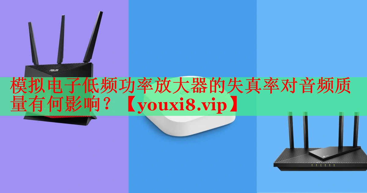 模擬電子低頻功率放大器的失真率對音頻質(zhì)量有何影響？