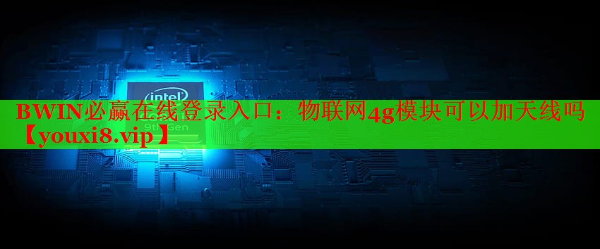 物聯(lián)網(wǎng)4g模塊可以加天線嗎 物聯(lián)網(wǎng)4g模塊可以加天線嗎