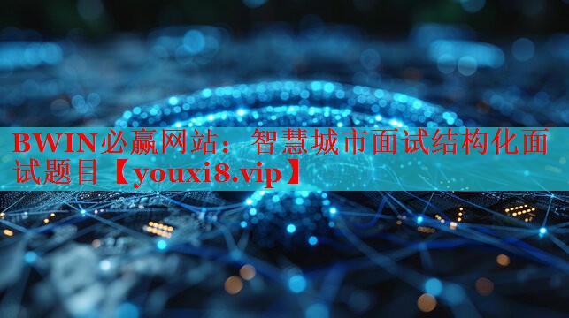 智慧城市面試結構化面試題目 智慧城市面試結構化面試題目