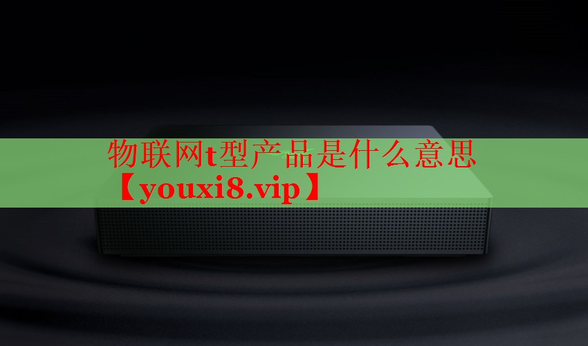 物聯(lián)網(wǎng)t型產(chǎn)品是什么意思 物聯(lián)網(wǎng)t型產(chǎn)品是什么意思