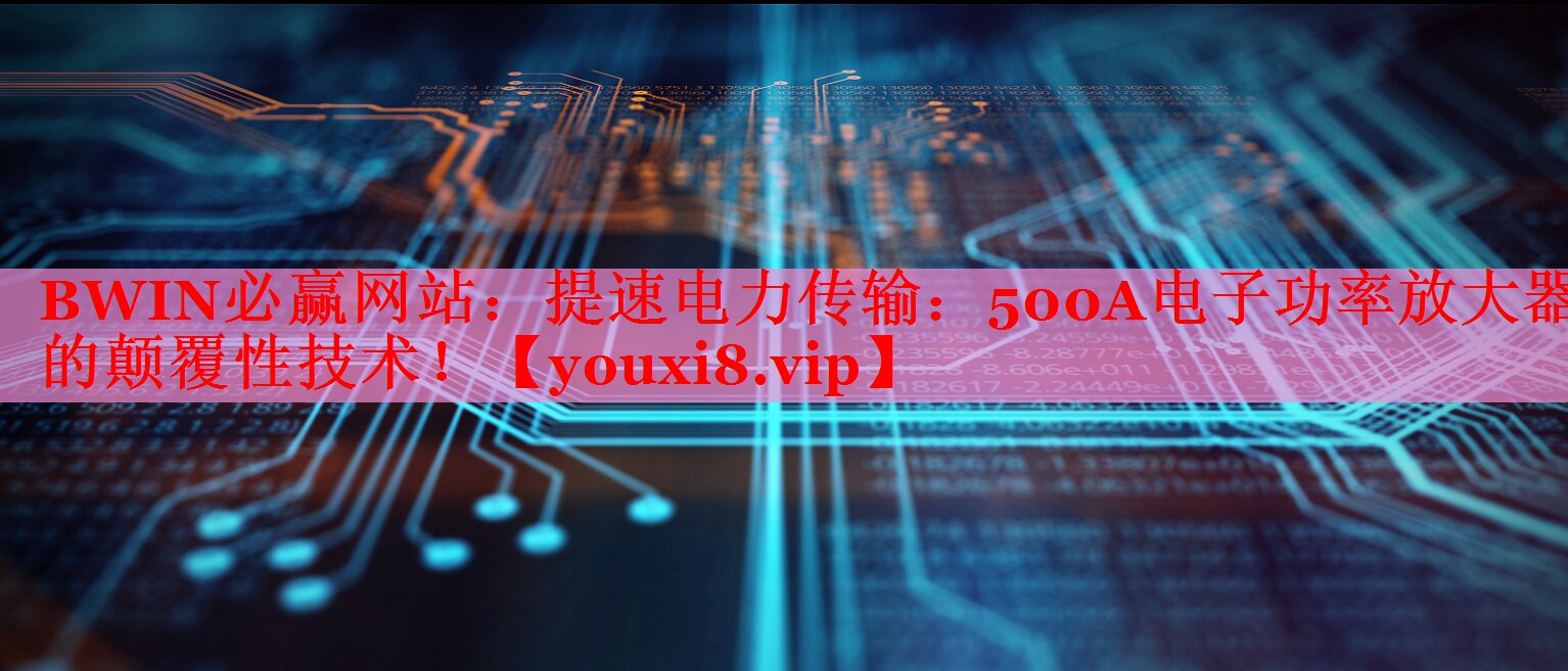 提速電力傳輸：500A電子功率放大器的顛覆性技術！