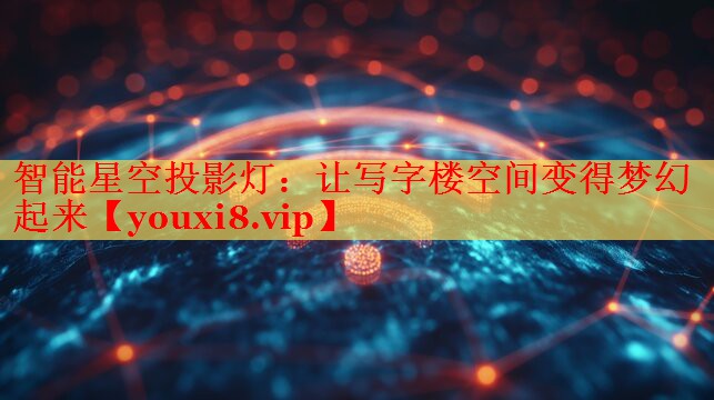 智能星空投影燈:讓寫字樓空間變得夢幻起來 智能星空投影燈:讓寫字樓空間變得夢幻起來