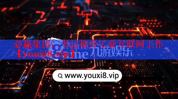 書(shū)記推介工業(yè)互聯(lián)網(wǎng)工作 書(shū)記推介工業(yè)互聯(lián)網(wǎng)工作